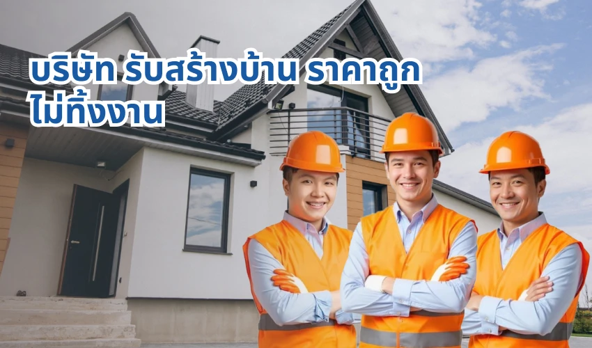 บริษัท รับสร้างบ้าน ราคาถูก ไม่ทิ้งงาน