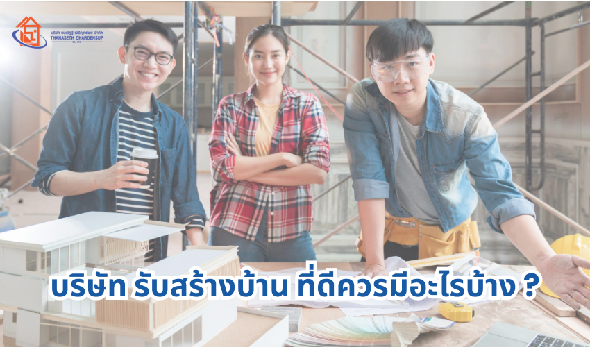 บริษัท รับสร้างบ้าน ที่ดีควรมีอะไรบ้าง ?