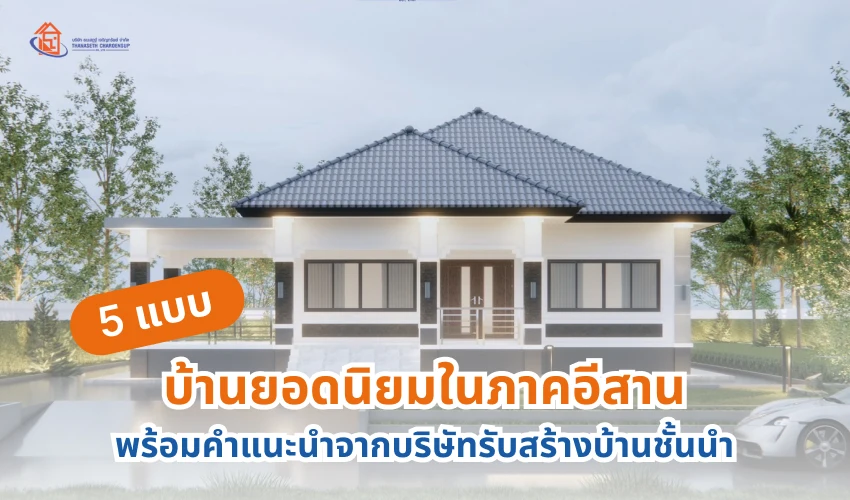 5 แบบบ้านยอดนิยมในภาคอีสาน พร้อมคำแนะนำจากบริษัทรับสร้างบ้านชั้นนำ