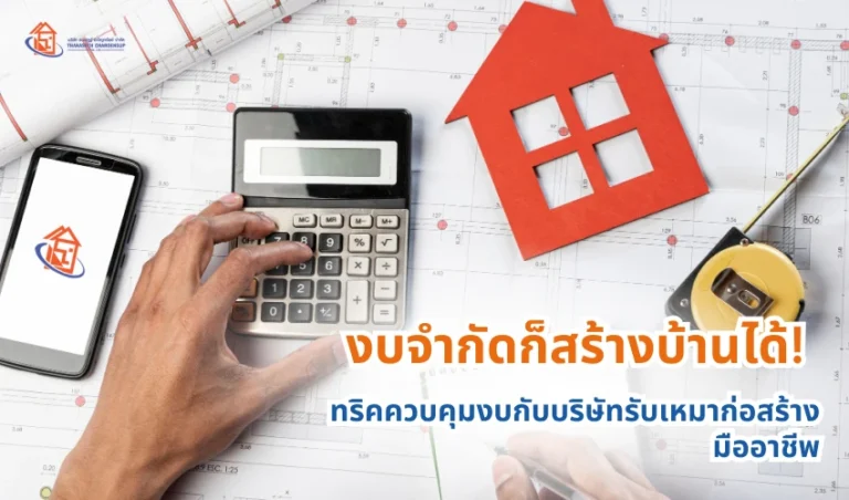 งบจำกัดก็สร้างบ้านได้! ทริคควบคุมงบกับบริษัทรับเหมาก่อสร้างมืออาชีพ