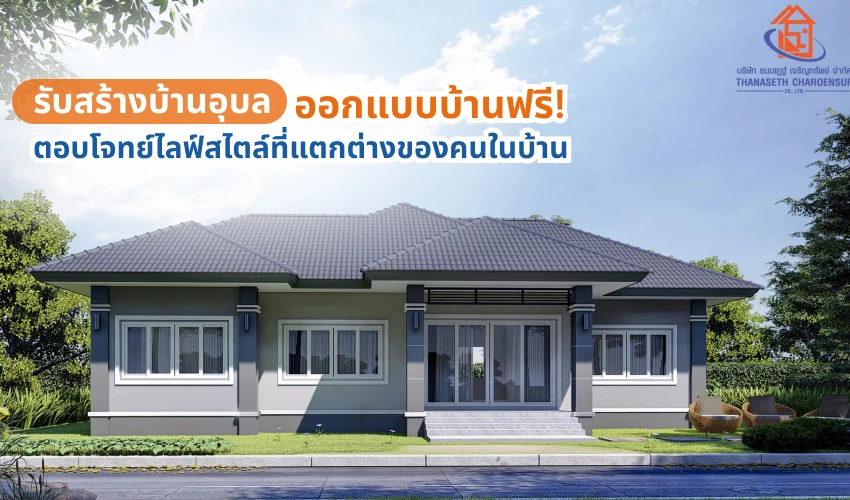 รับสร้างบ้านอุบลราชธานี ออกแบบบ้านฟรี! ตอบโจทย์ไลฟ์สไตล์ที่แตกต่างของคนในบ้าน