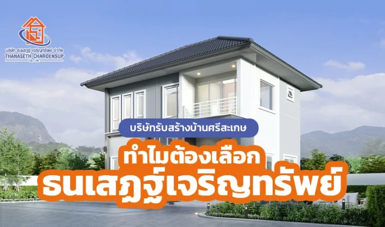 บริษัทรับสร้างบ้านศรีสะเกษ ทำไมต้องเลือกธนเสฏฐ์เจริญทรัพย์