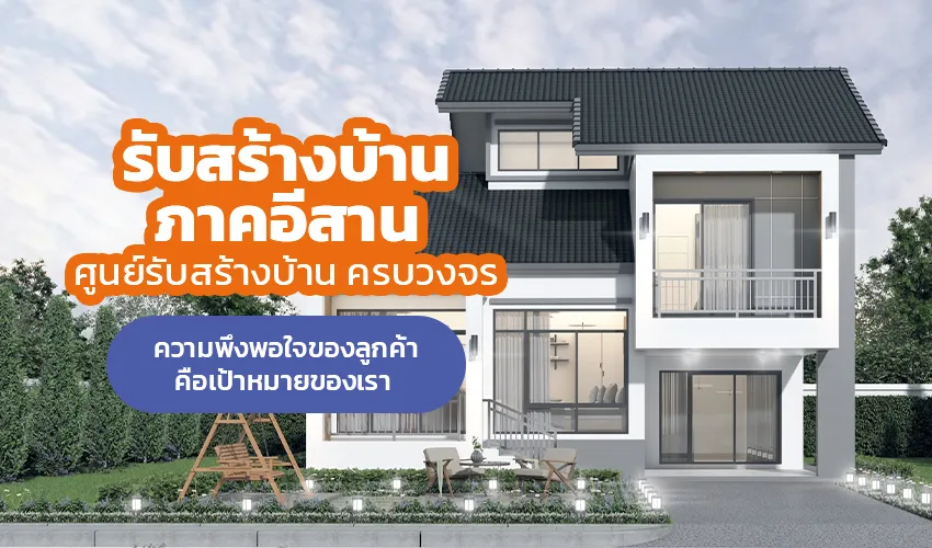 รับสร้างบ้านภาคอีสาน ศูนย์รับสร้างบ้าน ครบวงจร ความพึงพอใจของลูกค้าคือเป้าหมายของเรา