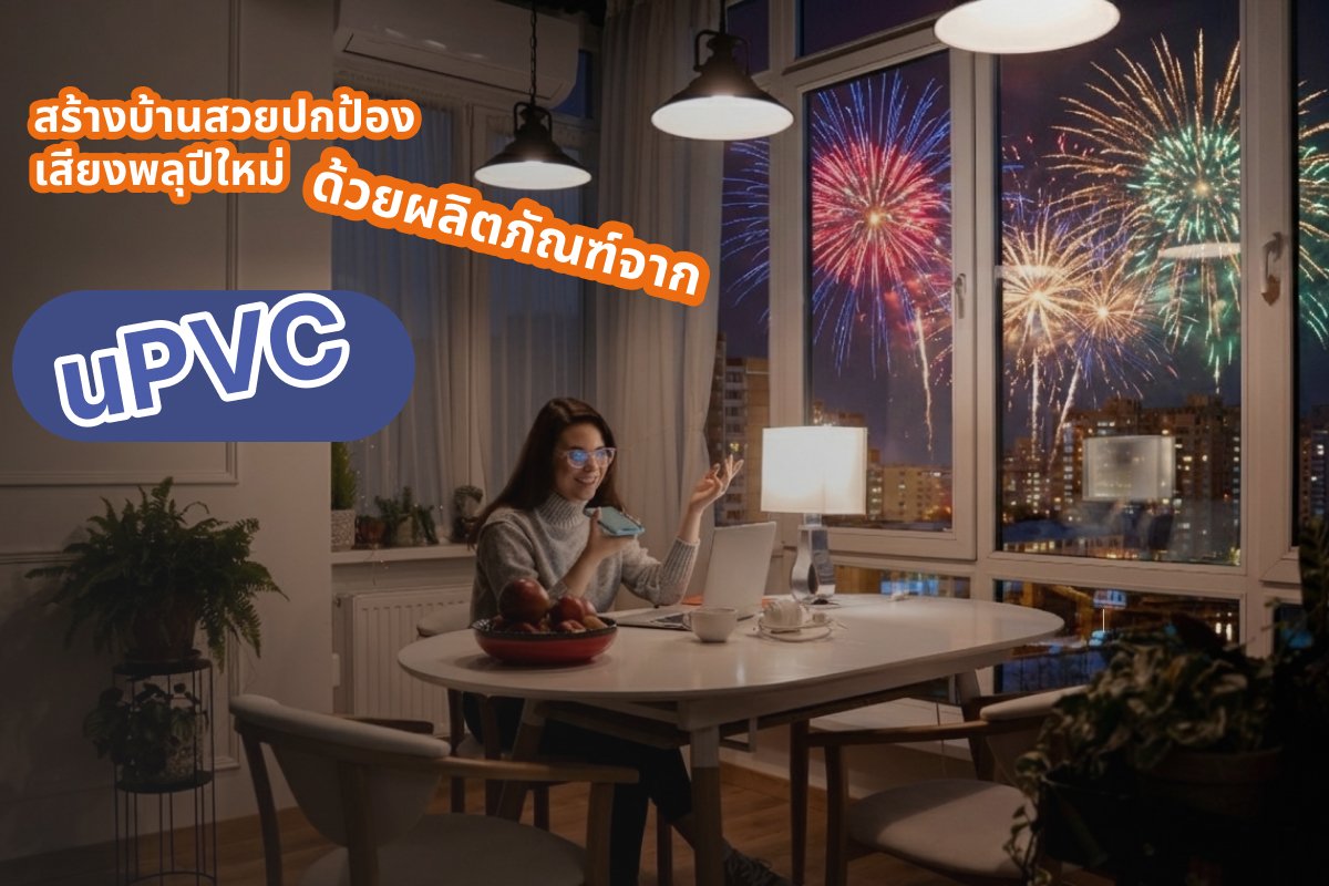 สร้างบ้านสวยปกป้องเสียงพลุปีใหม่ 2026 ด้วยผลิตภัณฑ์จากยูพีวีซี
