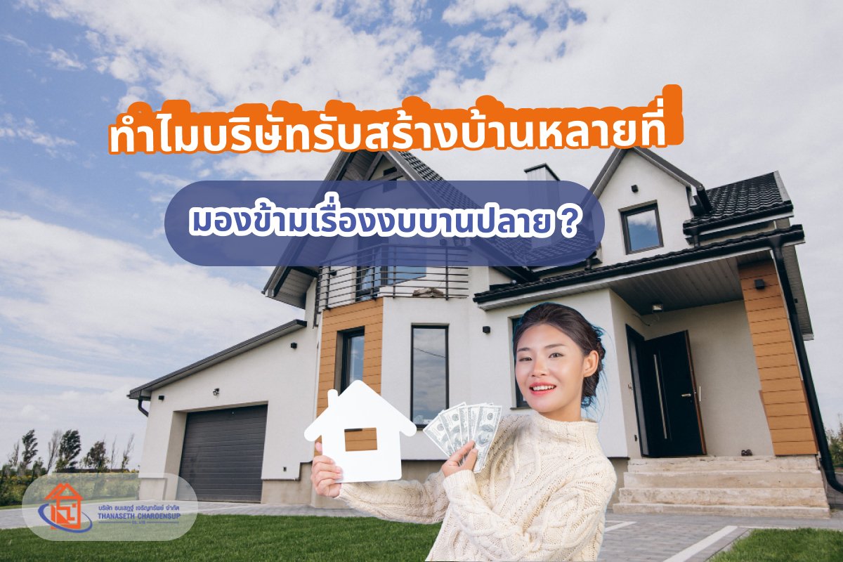 ทำไมบริษัทรับสร้างบ้านหลายที่ มองข้ามเรื่องงบบานปลาย ?