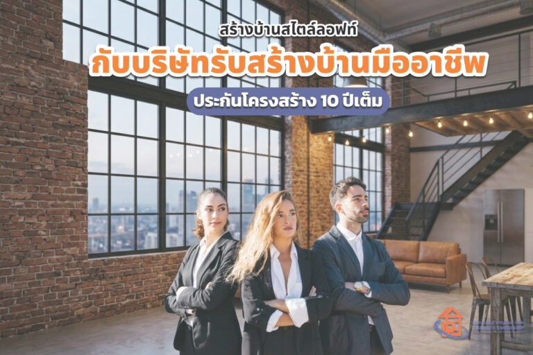 สร้างบ้านสไตล์ลอฟท์ กับบริษัทรับสร้างบ้านมืออาชีพ ประกันโครงสร้าง 10 ปีเต็ม