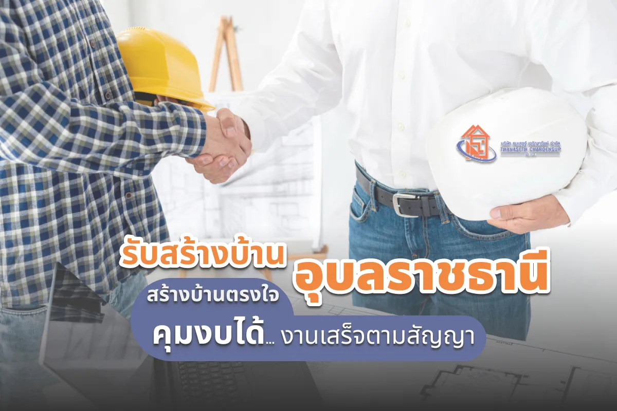 รับสร้างบ้านอุบลราชธานี สร้างบ้านตรงใจ คุมงบได้ งานเสร็จตามสัญญา อัพเดท 2026