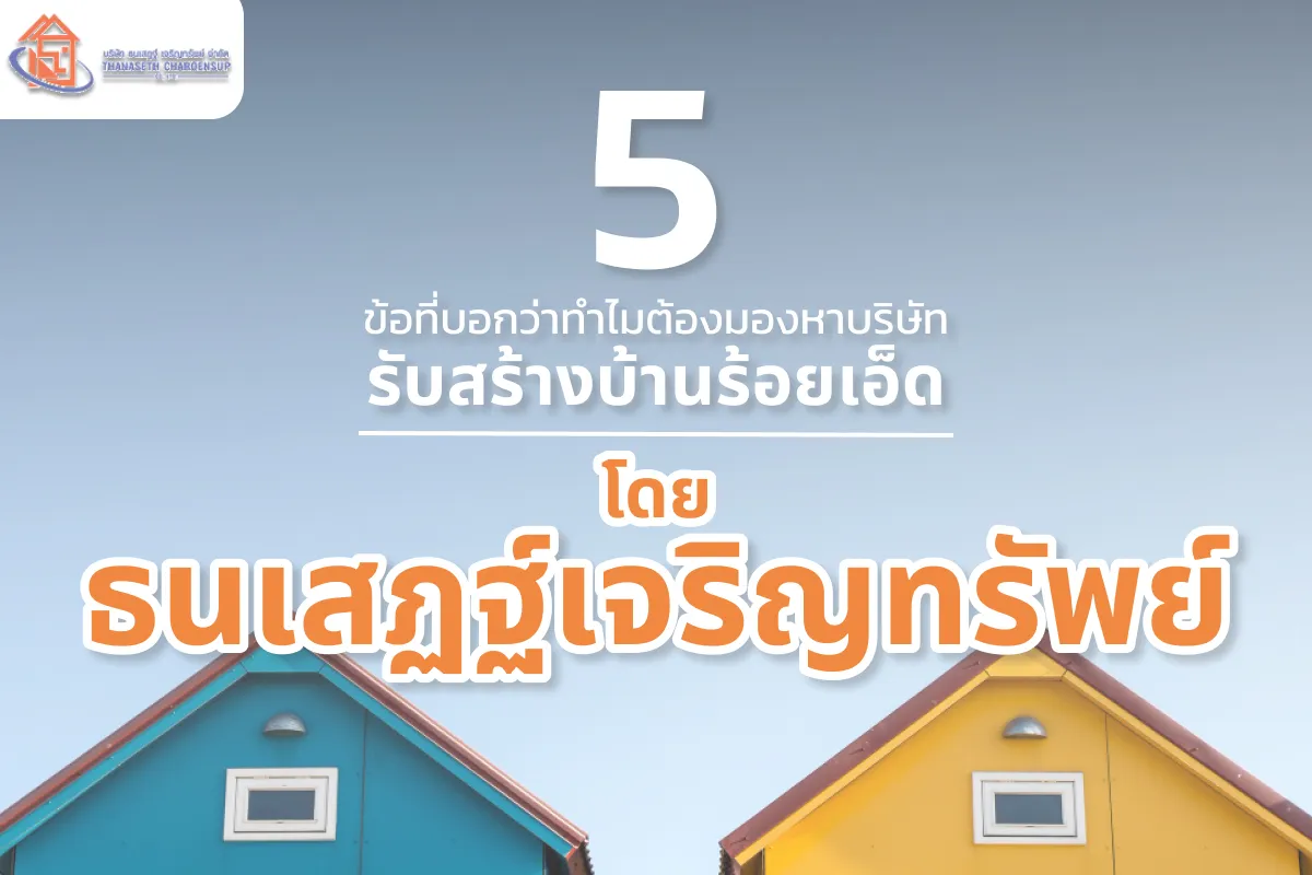 5 ข้อที่บอกว่าทำไมต้องมองหาบริษัท รับสร้างบ้านร้อยเอ็ด โดยธนเสฏฐ์เจริญทรัพย์