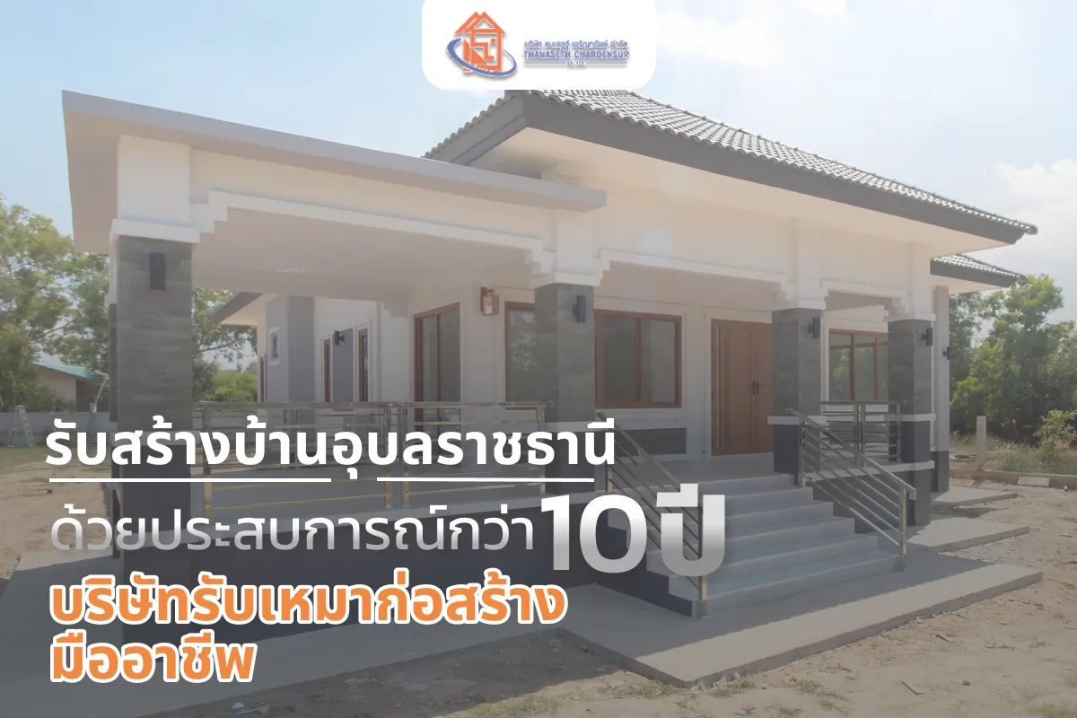 รับสร้างบ้านเอุบลราชธานี ด้วยประสบการณ์กว่า 10 ปี | บริษัทรับเหมาก่อสร้างมืออาชีพ