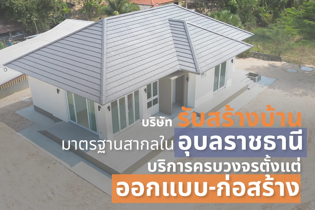 รวม บริษัท รับสร้างบ้าน มาตรฐานสากลในอุบลราชธานี บริการครบวงจรตั้งแต่ ออกแบบ-ก่อสร้าง