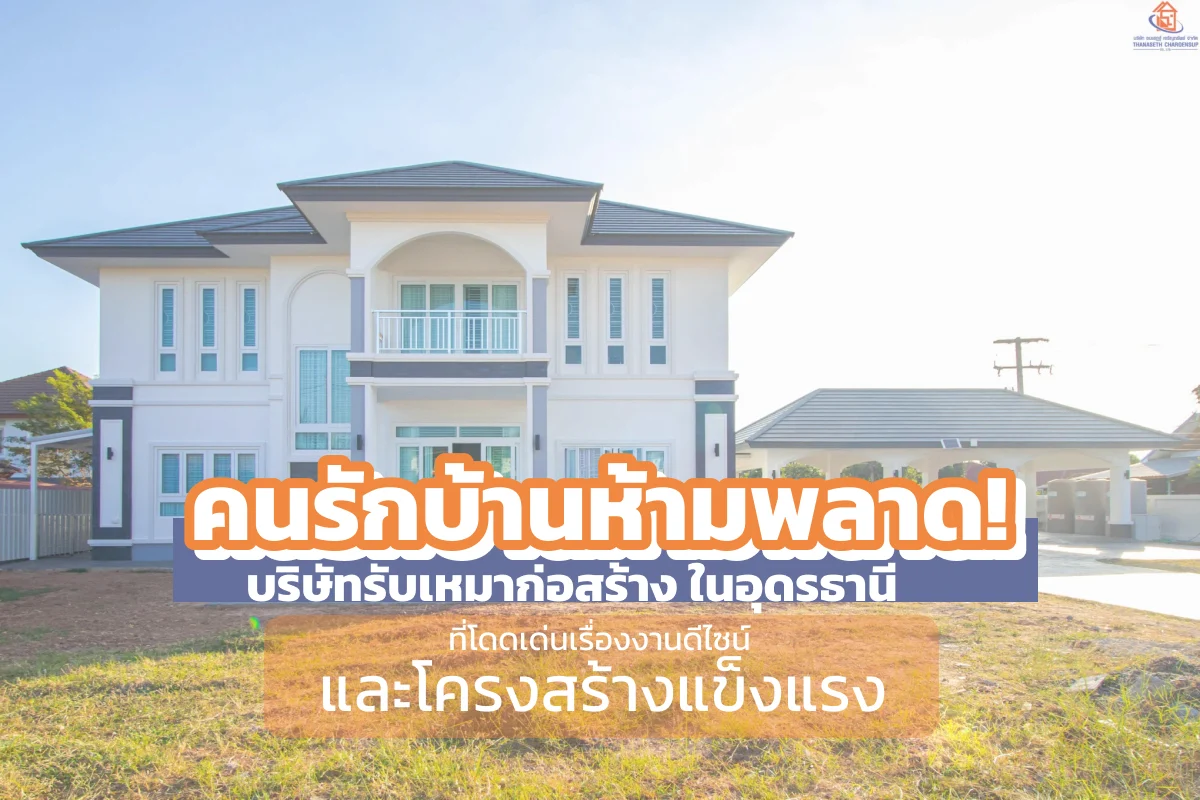 คนรักบ้านห้ามพลาด! บริษัทรับเหมาก่อสร้าง ในอุดรธานี ที่โดดเด่นเรื่องงานดีไซน์และโครงสร้างแข็งแรง